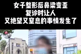 女子整形后鼻梁变歪，复诊时让人又绝望又窒息的事情发生了#整容