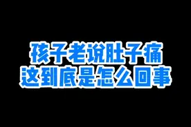 #健康 孩子老说肚子疼，多半是这个原因#dou出新知 #育儿 #育儿教育 #儿童视频封面