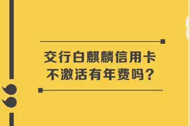交行白麒麟信用卡不激活有年费？#信用卡知识 #信用卡视频封面