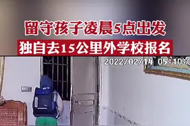 留守孩子凌晨5点出发，独自去15公里外学校报名，爸爸：看到监控心里五味杂陈的视频封面