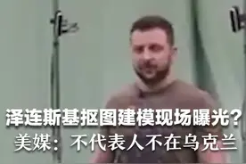 泽连斯基抠图建模现场曝光？美媒：不代表人不在乌克兰