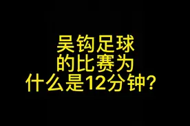 解释下吴钩足球比赛每场比赛只有12分钟的原因视频封面