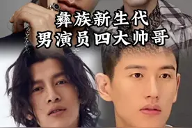 盘点新生代彝族男演员四大帅哥#彝族 #演员 #帅哥 #此沙 视频封面