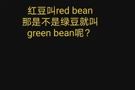 有学生说红豆叫red bean，所以绿豆就叫green bean。气si我了，上图片！#实用英语视频封面