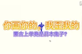 蒙古上单竟是日本鬼子#你画我猜 #你画我歪视频封面