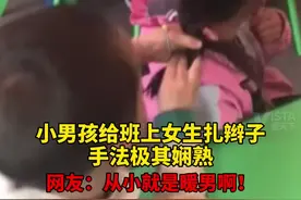 3月17日，四川西昌。#小男孩给班里小女孩扎辫子动作娴熟 老师：感觉非常有爱！视频封面