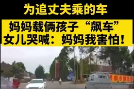 为追丈夫乘的车，妈妈载俩孩子“飙车”！女儿哭喊：妈妈我害怕！#家庭 #四川 @抖音短视频视频封面