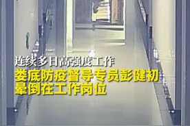 娄底防疫督导专员彭健初因过度劳累晕倒，经及时救治，现身体恢复情况较好 #疫情防控 #湖南娄底视频封面