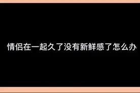 情侣在一起久了没有新鲜感了怎么办？来反手艾特！！划重点！明白了吗！#情侣日常 #情感