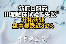 新冠口服药III期临床试验“失败” 开拓药业盘中暴跌近82%视频封面