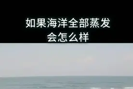 如果海洋全部蒸发会怎么样？#涨知识