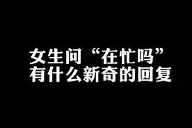 当女生问“在忙吗”，教你一招有趣的回复。 #聊天 #高情商 视频封面