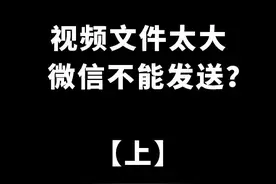 视频文件太大，微信不能发送？#视频 #文件 #微信 #发现#技巧视频封面