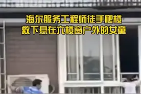#海尔服务工程师胡云川徒手爬楼，救下悬在六楼窗户外的女童。公司嘉奖：荣誉和房子都安排上了！视频封面