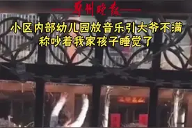 小区内部幼儿园放音乐引大爷不满，称吵着我家孩子睡觉了。