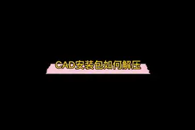如何解压CAD安装包，快来看看吧，其他压缩包也可以同样解压哦！