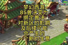 梦幻西游85兽决变为绑定兽决对新区的影响及后续可能会产生的一…
