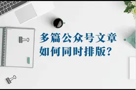 怎么同时给多篇公众号文章排版，多篇文章一起写的技巧视频封面