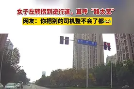 女子拐到逆行道，直呼“路太宽”，网友：你把别的司机整不会了都视频封面