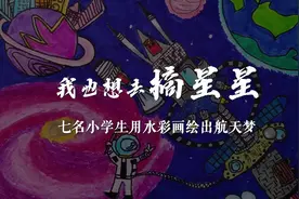 “我也想去摘星星！”7名小学生用水彩画绘出航天梦！视频封面