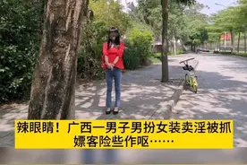 辣眼睛！广西一男子男扮女装卖淫被抓，嫖客险些作呕：“她”太性感，太妖艳了…#广西视频封面