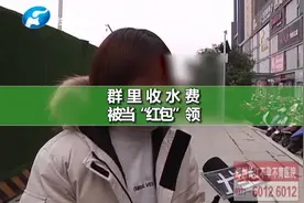 托管公司通过微信群收水费 却被之前的租客当“红包”领取视频封面