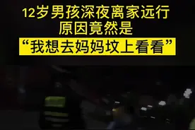 泪目！南京一名12岁男孩深夜离家独自走在街上，原因竟是“想去妈妈坟上看看”……#温暖宁 @六合发布视频封面