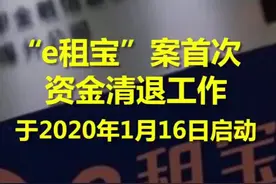 “e租宝”案首次资金清退工作于2020年1月16日启动