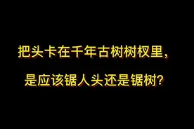 把头卡在千年古树树杈里，是应该锯人头还是锯树？#抖来学法视频封面