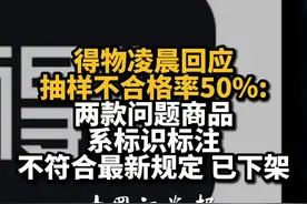 得物凌晨回应抽样不合格率50%:两款问题商品系标识标注，不符合最新规定，已下架视频封面