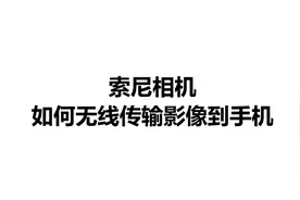 索尼相机如何无线传输影像到手机