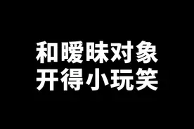 和暧昧对象开的小玩笑。这种极限拉扯，男生都受不了！#恋爱 #暧昧 #玩笑 #男生 视频封面