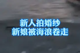 9月1日，浙江温州洞头区。网友爆料，#一对新人拍婚纱照时新娘被海浪卷走 ！2日，官方证实有此意外事件。视频封面
