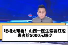 山西一医生向患者索要红包，收5000还嫌少！院方：停止执业6个月，网友：这就完事了？视频封面