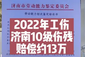 2022年工伤10级伤残,济南赔偿约130000元。#广东 #济南 #东北视频封面