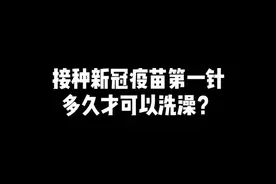 接种新冠疫苗第一针，多久才可以洗澡？#疫苗接种日记视频封面