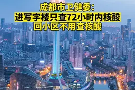 成都市卫健委：进写字楼只查72小时内核酸，回小区不用查核酸 #成都 #写字楼 #核酸 #小区 #卫健委 #最新消息视频封面