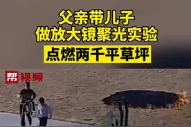 上海，父亲带儿子做放大镜聚光实验点燃两千平草坪，事后还装路人报警@抖音短视频视频封面