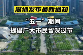 今天，深圳发布最新通知，“五一”劳动节假期期间，提倡广大市民留深过节，进出深圳要注意这些事…… 视频封面
