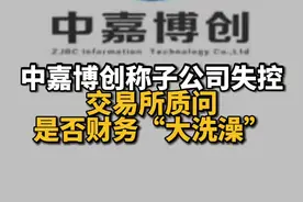 中嘉博创称子公司失控，交易所质问是否财务“大洗澡”视频封面
