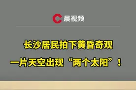 长沙居民拍下黄昏奇观，天空同时出现“两个太阳”，网友集体呼叫后裔视频封面