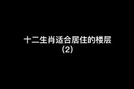 你的生肖适合住几楼第二集来了！ #选楼层 #生肖视频封面