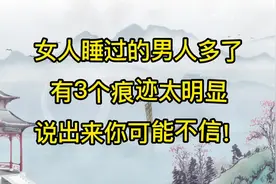 女人睡过的男人多了，有3个痕迹太明显，说出来你可能不信！视频封面