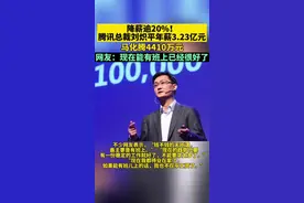 降薪逾20%！腾讯总裁刘炽平年薪3.23亿元，马化腾4410万元，网友：现在能有班上已经很好了