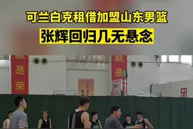 可兰白克租借加盟山东男篮，张辉回归几无悬念视频封面