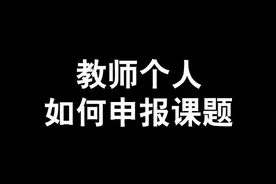 教师个人想要申报课题，就要先了解申报课题的流程#评职称 #教师视频封面