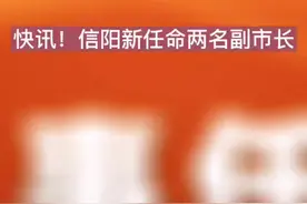 #信阳 快讯！信阳新任命两名副市长！视频封面