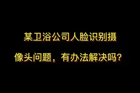 某卫浴公司人脸识别摄像头问题，有办法解决吗？#抖来学法视频封面