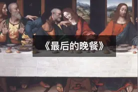 《最后的晚餐》中究竟蕴含着怎样的秘密？ @抖音短视频  #涨知识
