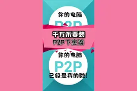 P2P的流氓程度排第二，没人敢排第一#电脑装机 #避雷 #315 